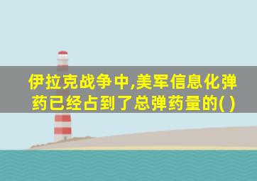 伊拉克战争中,美军信息化弹药已经占到了总弹药量的( )